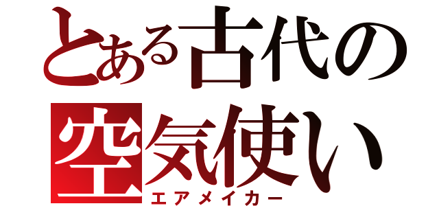 とある古代の空気使い（エアメイカー）