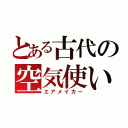 とある古代の空気使い（エアメイカー）