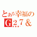 とある幸福のＧ２７＆２７２７（好羨慕啊~）