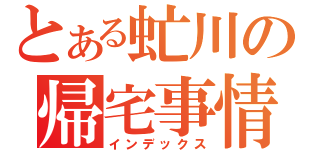 とある虻川の帰宅事情（インデックス）