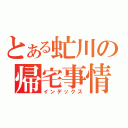 とある虻川の帰宅事情（インデックス）