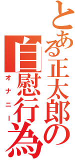 とある正太郎の自慰行為（オナニー）