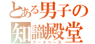 とある男子の知識殿堂（データベース）