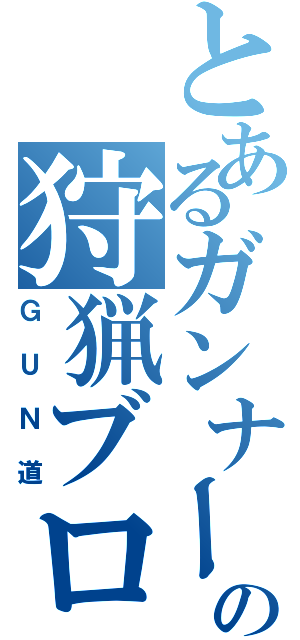 とあるガンナーの狩猟ブログ（ＧＵＮ道）