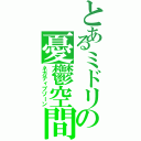 とあるミドリの憂鬱空間（ネガティブゾーン）