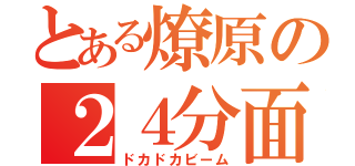 とある燎原の２４分面縁連打（ドカドカビーム）