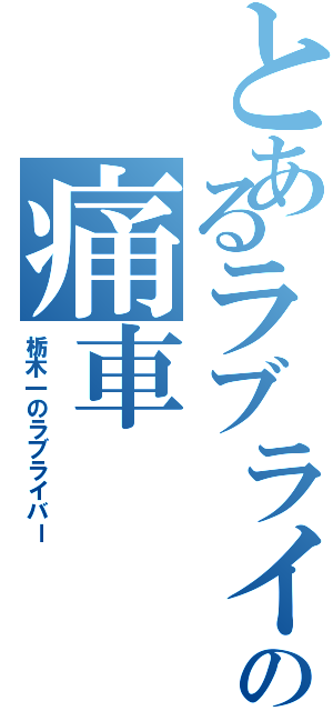 とあるラブライ部員の痛車（栃木一のラブライバー）