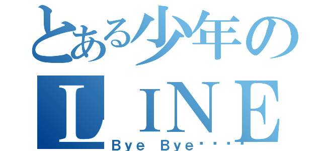 とある少年のＬＩＮＥ放置（Ｂｙｅ Ｂｙｅ👋）