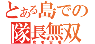 とある島での隊長無双（悲鳴合唱）