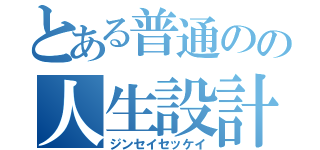 とある普通のの人生設計（ジンセイセッケイ）