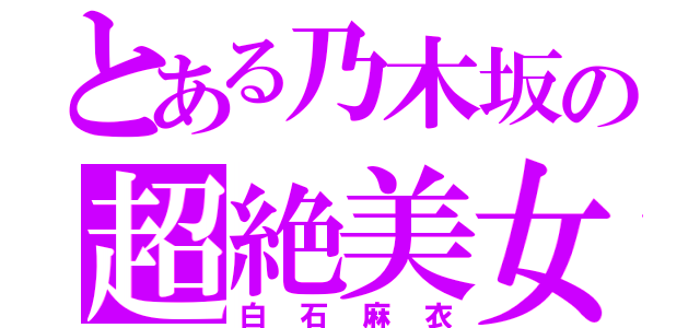 とある乃木坂の超絶美女（白石麻衣）