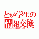 とある学生の情報交換（もう何でもありっス！）