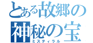 とある故郷の神秘の宝庫（ミスティラル）