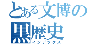 とある文博の黒歴史（インデックス）