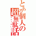 とある個人の超無駄話（ツイッター）