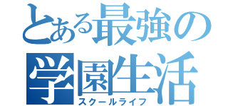 とある最強の学園生活 （スクールライフ）