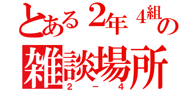 とある２年４組の雑談場所（２－４）