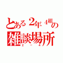 とある２年４組の雑談場所（２－４）