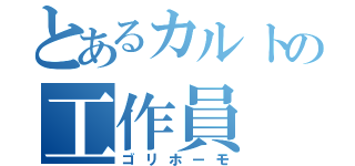 とあるカルトの工作員（ゴリホーモ）