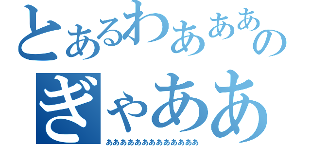 とあるわああああああああああのぎゃああああああああああああ（あああああああああああああ）