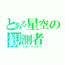 とある星空の観測者（スターゲイザー）