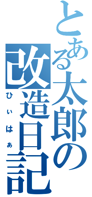 とある太郎の改造日記（ひぃはぁ）