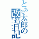 とある太郎の改造日記（ひぃはぁ）