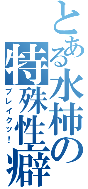 とある水柿の特殊性癖（ブレイクッ！）