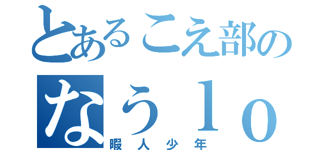 とあるこえ部のなうｌｏａｄｉｎｇ（暇人少年）