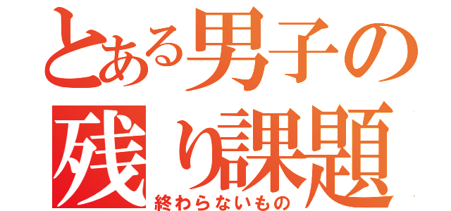 とある男子の残り課題（終わらないもの）