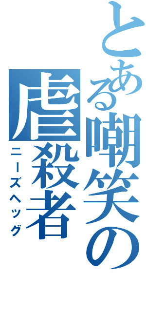 とある嘲笑の虐殺者（ニーズヘッグ）