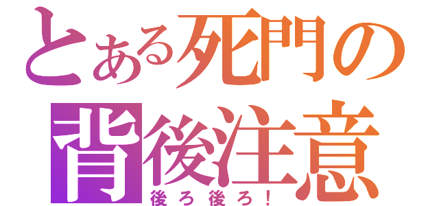 とある死門の背後注意（後ろ後ろ！）