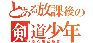 とある放課後の剣道少年（きくちともき）