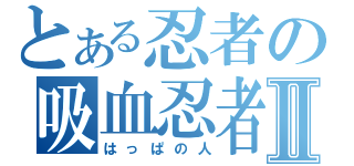 とある忍者の吸血忍者Ⅱ（はっぱの人）