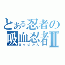 とある忍者の吸血忍者Ⅱ（はっぱの人）