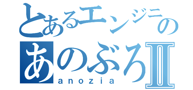 とあるエンジニアのあのぶろぐⅡ（ａｎｏｚｉａ）