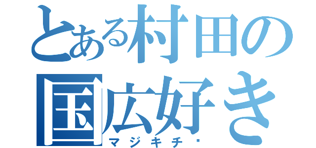 とある村田の国広好き（マジキチ‼）