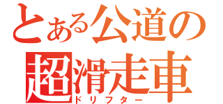 とある公道の超滑走車（ドリフター）