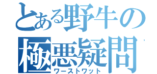 とある野牛の極悪疑問（ワーストワット）