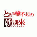 とある輸不起の就別來（インデックス）