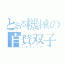 とある機械の自賛双子（ジェミニマン）