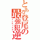 とある登尾の最強犯逆者（インデックス）