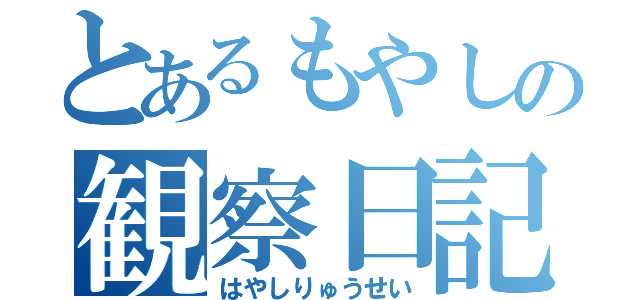 とあるもやしの観察日記（はやしりゅうせい）