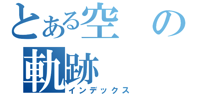 とある空の軌跡（インデックス）