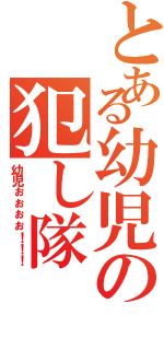 とある幼児の犯し隊（幼児ぉぉぉぉ！！！）