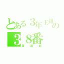 とある３年Ｅ組の３８番（茶道部）