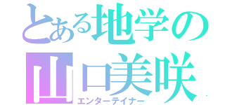 とある地学の山口美咲（エンターテイナー）