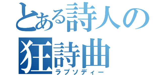 とある詩人の狂詩曲（ラプソディー）