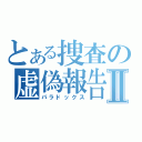 とある捜査の虚偽報告Ⅱ（パラドックス）