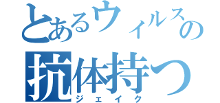 とあるウィルスの抗体持つ（ジェイク）